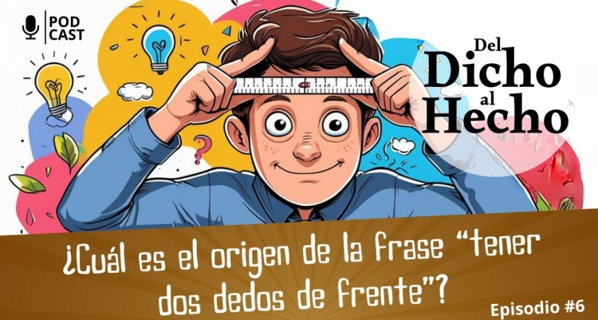  PODCATS DEL DICHO AL HECHO "TENER DOS DEDOS DE FRENTE"