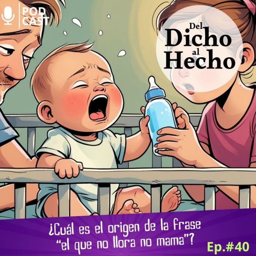 DEL DICHO AL HECHO " EL QUE NO LLORA NO MAMA"