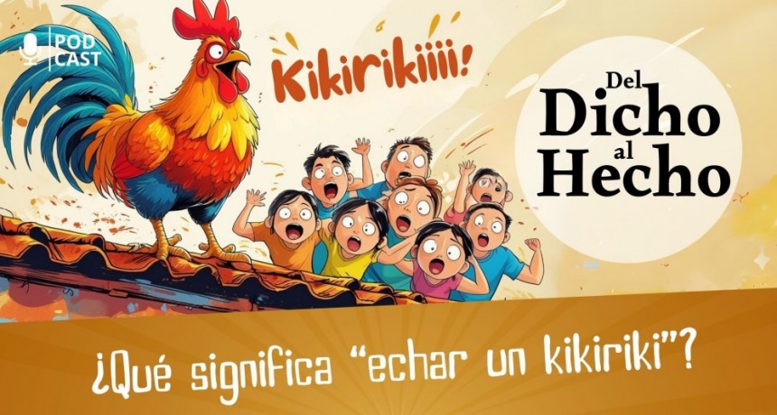 DEL DICHO AL HECHO " QUE SIGNIFICA HECHAR UN KIKIRIKI"