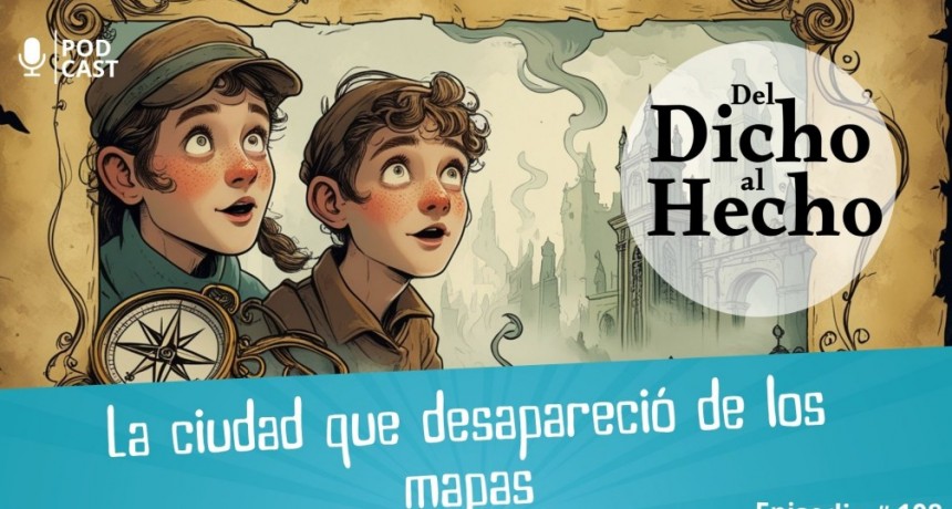 DEL DICHO AL HECHO: LA CIUDADA QUE DESAPARECI&Oacute; DE LOS MAPAS